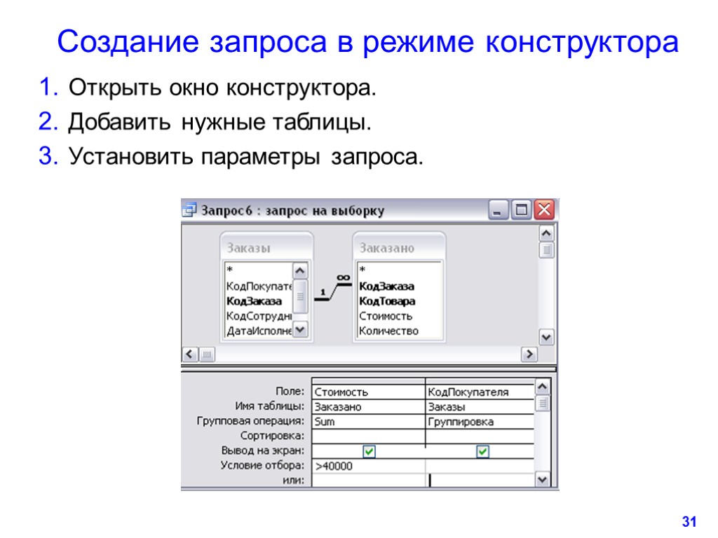 31 Создание запроса в режиме конструктора Открыть окно конструктора. Добавить нужные таблицы. Установить параметры